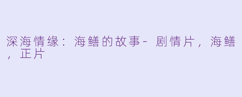 深海情缘：海鳝的故事-剧情片，海鳝，正片
