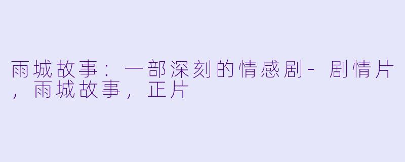 雨城故事：一部深刻的情感剧-剧情片，雨城故事，正片