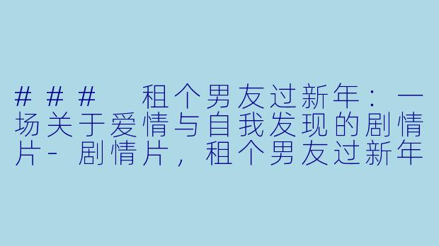 ### 租个男友过新年:一场关于爱情与自我发现的剧情片