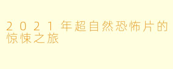 2021年超自然恐怖片的惊悚之旅
