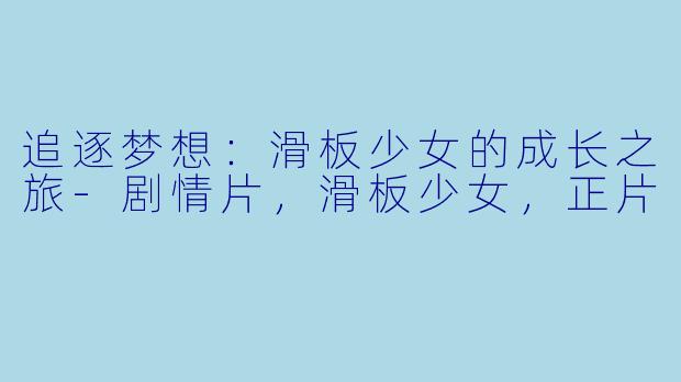 追逐梦想：滑板少女的成长之旅-剧情片，滑板少女，正片