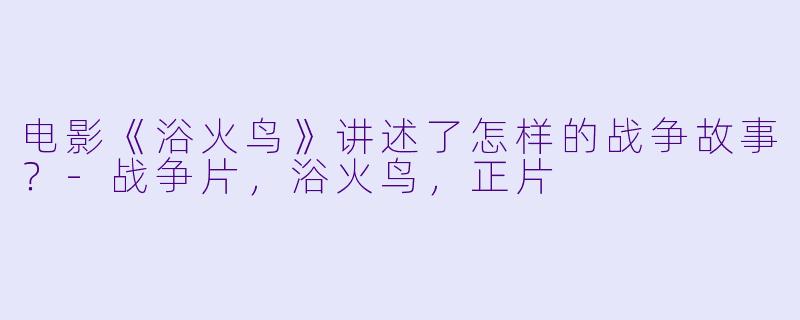 电影《浴火鸟》讲述了怎样的战争故事?