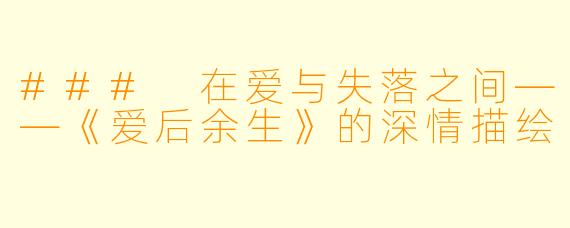 ### 在爱与失落之间——《爱后余生》的深情描绘