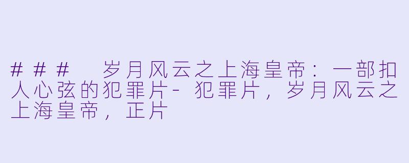### 岁月风云之上海皇帝：一部扣人心弦的犯罪片-犯罪片，岁月风云之上海皇帝，正片