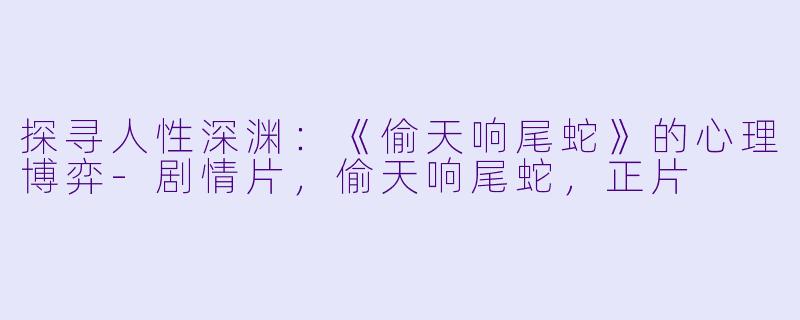 探寻人性深渊：《偷天响尾蛇》的心理博弈-剧情片，偷天响尾蛇，正片