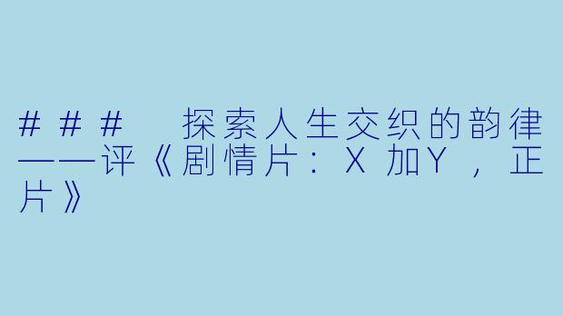 ### 探索人生交织的韵律——评《剧情片：X加Y，正片》