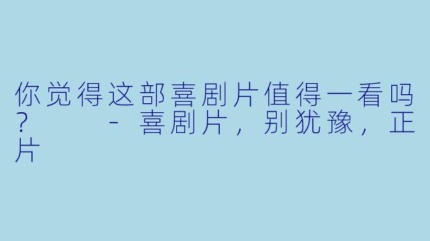 你觉得这部喜剧片值得一看吗？  