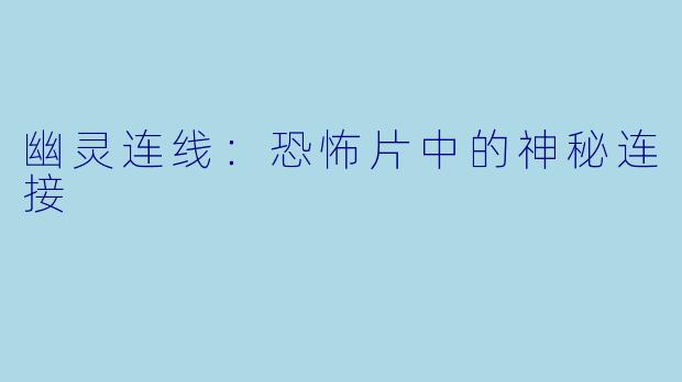幽灵连线：恐怖片中的神秘连接