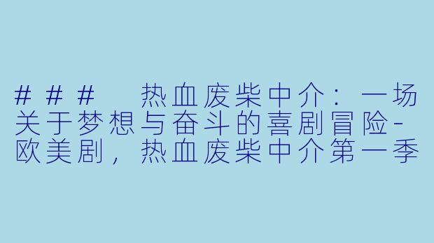 ### 热血废柴中介：一场关于梦想与奋斗的喜剧冒险-欧美剧，热血废柴中介第一季，全6集
