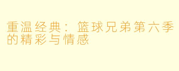重温经典：篮球兄弟第六季的精彩与情感