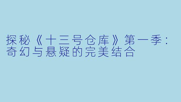 探秘《十三号仓库》第一季：奇幻与悬疑的完美结合