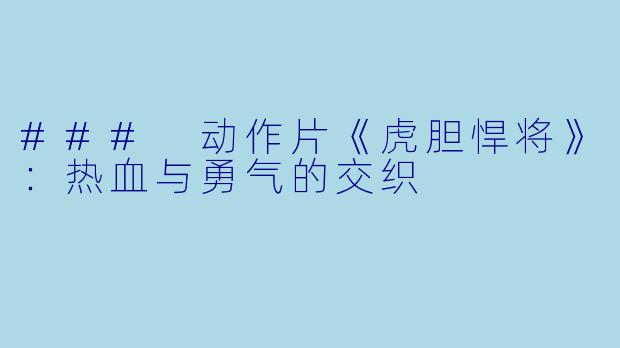 ### 动作片《虎胆悍将》：热血与勇气的交织