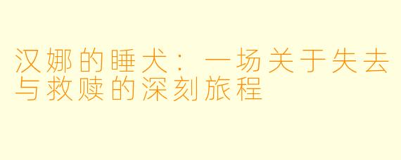 汉娜的睡犬：一场关于失去与救赎的深刻旅程