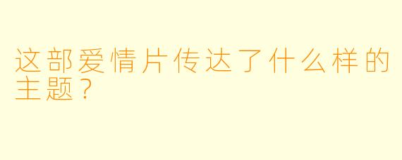 这部爱情片传达了什么样的主题？
