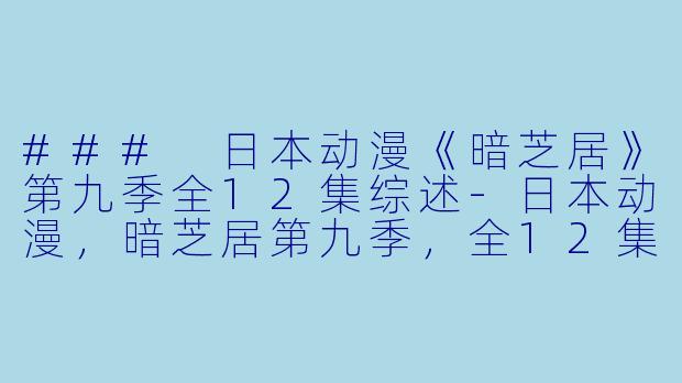 ### 日本动漫《暗芝居》第九季全12集综述-日本动漫，暗芝居第九季，全12集