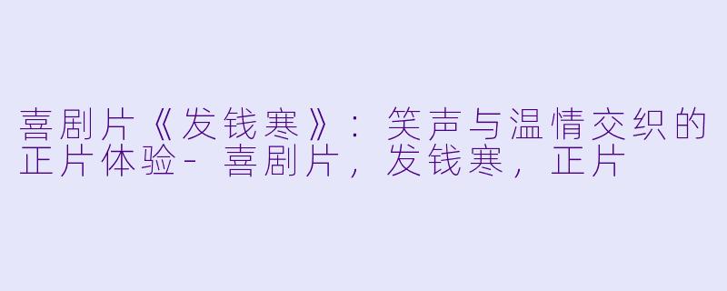 喜剧片《发钱寒》：笑声与温情交织的正片体验-喜剧片，发钱寒，正片