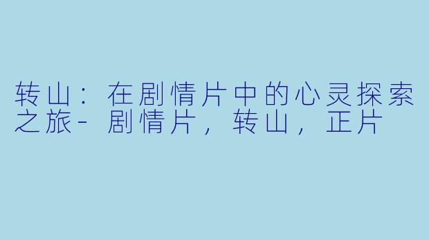 转山：在剧情片中的心灵探索之旅-剧情片，转山，正片