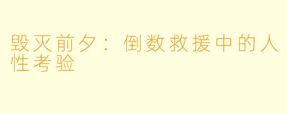 毁灭前夕：倒数救援中的人性考验