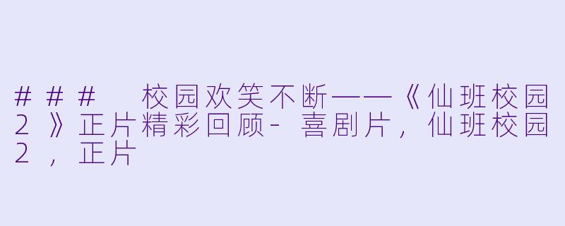 ### 校园欢笑不断——《仙班校园2》正片精彩回顾-喜剧片，仙班校园2，正片