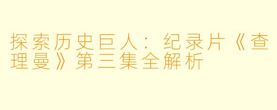 探索历史巨人:纪录片《查理曼》第三集全解析