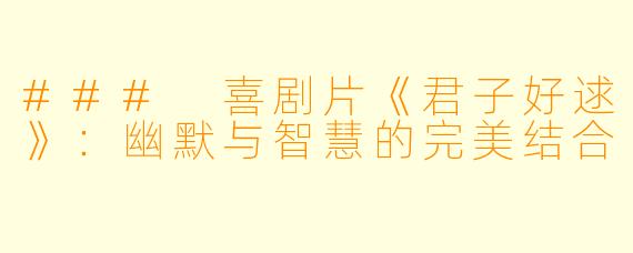 ### 喜剧片《君子好逑》：幽默与智慧的完美结合