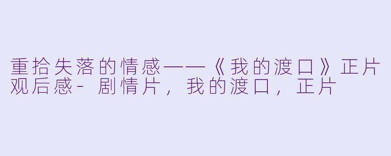 重拾失落的情感——《我的渡口》正片观后感-剧情片，我的渡口，正片