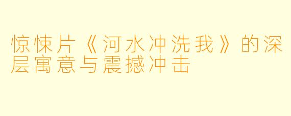 惊悚片《河水冲洗我》的深层寓意与震撼冲击