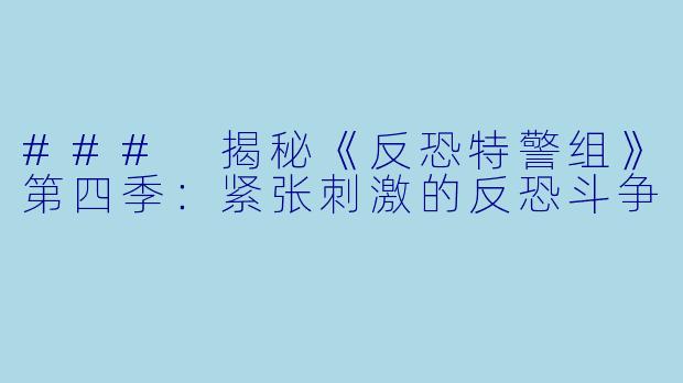 ### 揭秘《反恐特警组》第四季：紧张刺激的反恐斗争