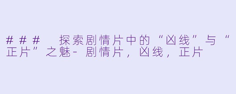 ### 探索剧情片中的“凶线”与“正片”之魅-剧情片，凶线，正片
