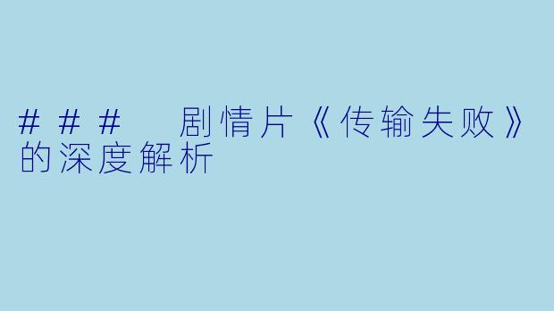 ### 剧情片《传输失败》的深度解析