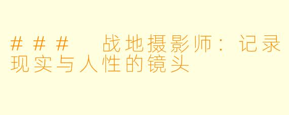 ### 战地摄影师：记录现实与人性的镜头