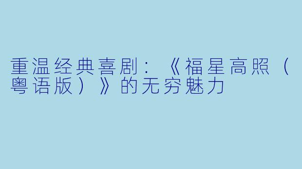 重温经典喜剧：《福星高照（粤语版）》的无穷魅力
