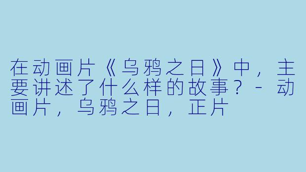 在动画片《乌鸦之日》中,主要讲述了什么样的故事?