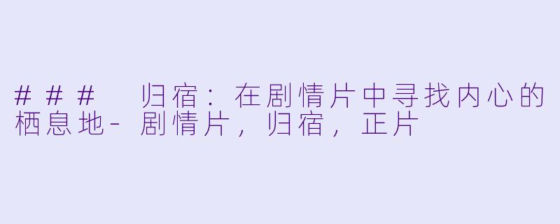 ### 归宿：在剧情片中寻找内心的栖息地-剧情片，归宿，正片