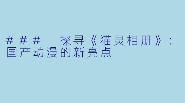 ### 探寻《猫灵相册》：国产动漫的新亮点