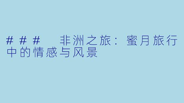 ### 非洲之旅：蜜月旅行中的情感与风景