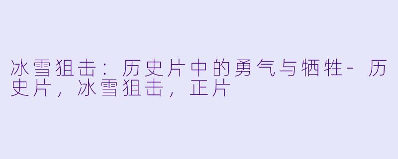 冰雪狙击：历史片中的勇气与牺牲-历史片，冰雪狙击，正片