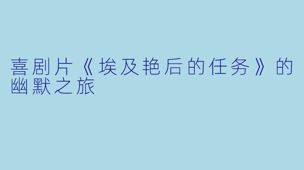 喜剧片《埃及艳后的任务》的幽默之旅