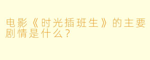电影《时光插班生》的主要剧情是什么?