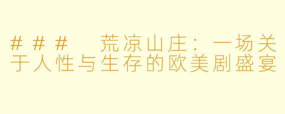 ### 荒凉山庄：一场关于人性与生存的欧美剧盛宴