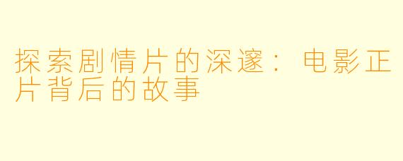 探索剧情片的深邃：电影正片背后的故事