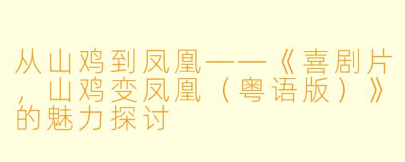 从山鸡到凤凰——《喜剧片，山鸡变凤凰（粤语版）》的魅力探讨
