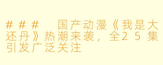 ### 国产动漫《我是大还丹》热潮来袭，全25集引发广泛关注