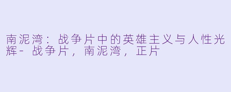 南泥湾：战争片中的英雄主义与人性光辉-战争片，南泥湾，正片
