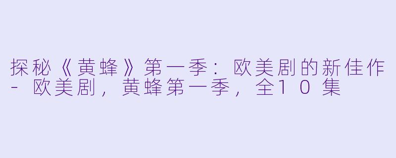 探秘《黄蜂》第一季：欧美剧的新佳作-欧美剧，黄蜂第一季，全10集