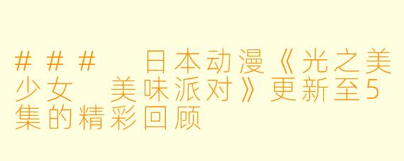 ### 日本动漫《光之美少女 美味派对》更新至5集的精彩回顾