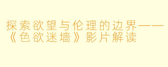 探索欲望与伦理的边界——《色欲迷墙》影片解读
