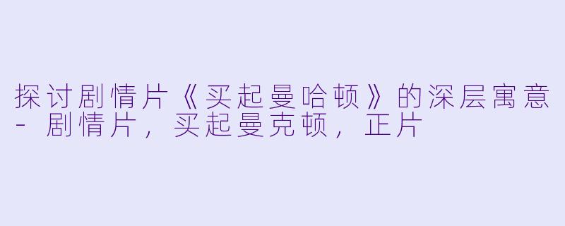 探讨剧情片《买起曼哈顿》的深层寓意-剧情片，买起曼克顿，正片