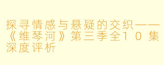 探寻情感与悬疑的交织——《维琴河》第三季全10集深度评析