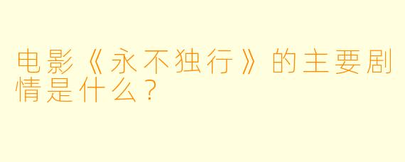 电影《永不独行》的主要剧情是什么？
